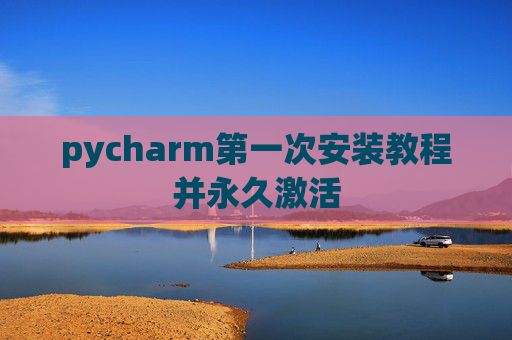 pycharm第一次安装教程并永久激活